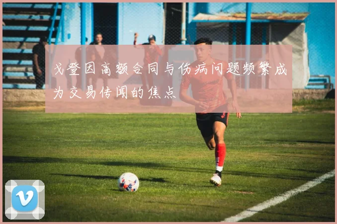 戈登因高额合同与伤病问题频繁成为交易传闻的焦点