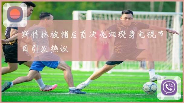 斯特林被捕后首次亮相现身电视节目引发热议