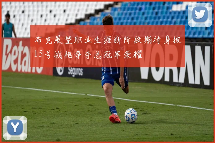 布克展望职业生涯新阶段期待身披15号战袍争夺总冠军荣耀