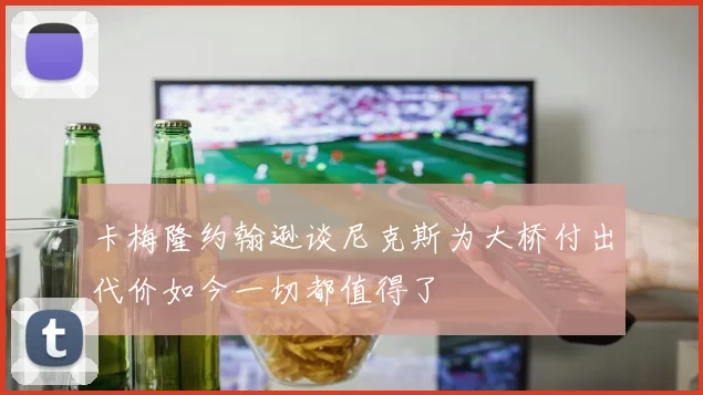 卡梅隆约翰逊谈尼克斯为大桥付出代价如今一切都值得了