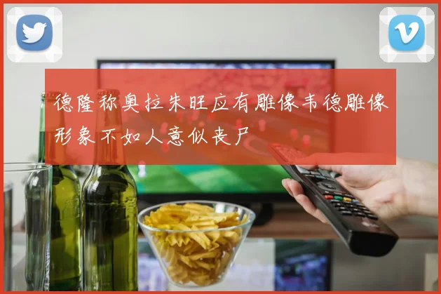 德隆称奥拉朱旺应有雕像韦德雕像形象不如人意似丧尸