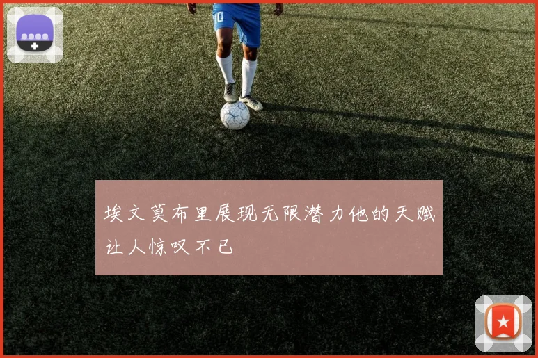 埃文莫布里展现无限潜力他的天赋让人惊叹不已